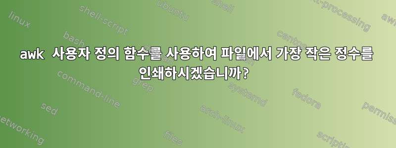 awk 사용자 정의 함수를 사용하여 파일에서 가장 작은 정수를 인쇄하시겠습니까?