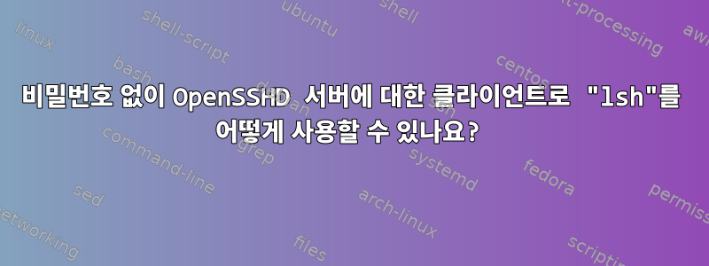 비밀번호 없이 OpenSSHD 서버에 대한 클라이언트로 "lsh"를 어떻게 사용할 수 있나요?