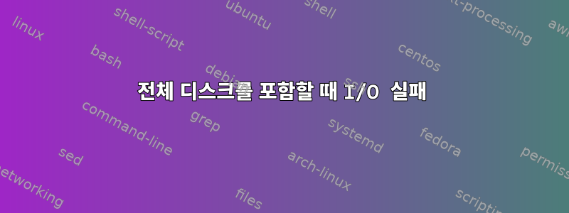 전체 디스크를 포함할 때 I/O 실패