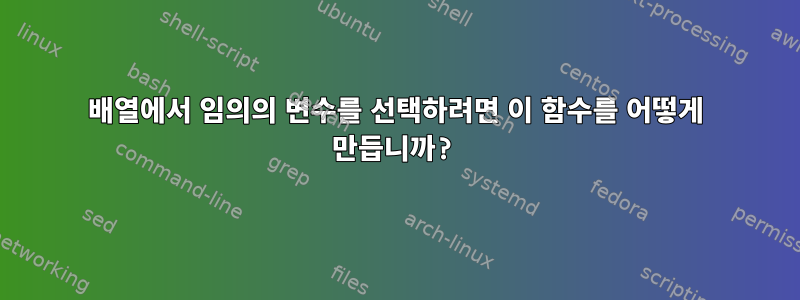 배열에서 임의의 변수를 선택하려면 이 함수를 어떻게 만듭니까?