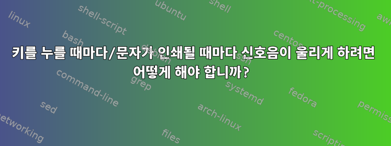 키를 누를 때마다/문자가 인쇄될 때마다 신호음이 울리게 하려면 어떻게 해야 합니까?