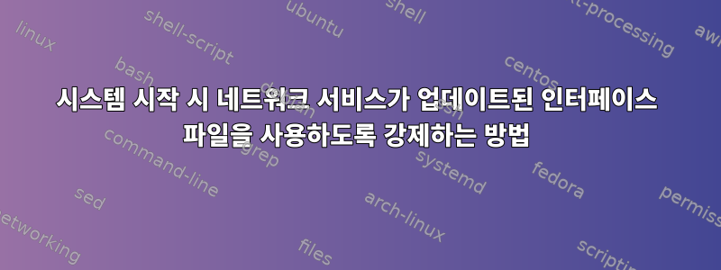 시스템 시작 시 네트워크 서비스가 업데이트된 인터페이스 파일을 사용하도록 강제하는 방법