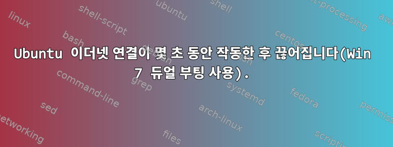 Ubuntu 이더넷 연결이 몇 초 동안 작동한 후 끊어집니다(Win 7 듀얼 부팅 사용).