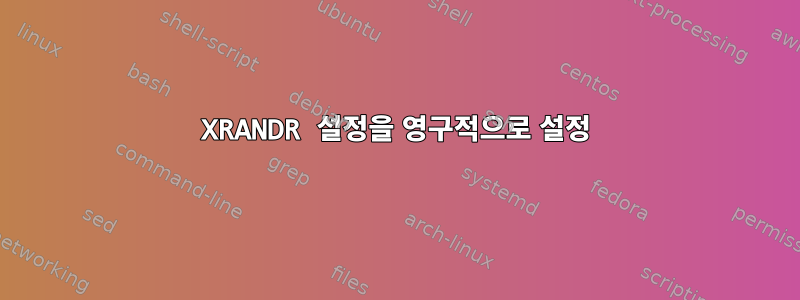 XRANDR 설정을 영구적으로 설정