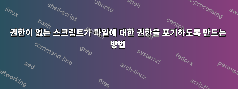 권한이 없는 스크립트가 파일에 대한 권한을 포기하도록 만드는 방법