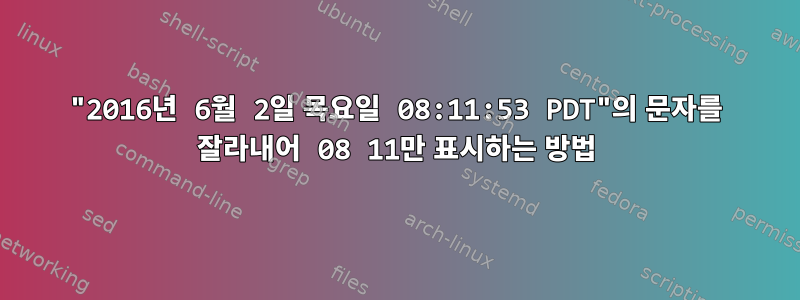 "2016년 6월 2일 목요일 08:11:53 PDT"의 문자를 잘라내어 08 11만 표시하는 방법