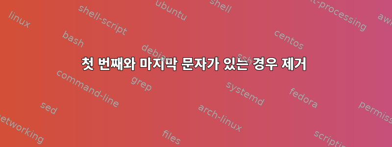 첫 번째와 마지막 문자가 있는 경우 제거