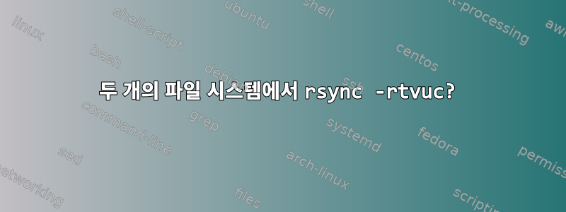 두 개의 파일 시스템에서 rsync -rtvuc?