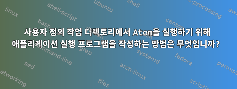 사용자 정의 작업 디렉토리에서 Atom을 실행하기 위해 애플리케이션 실행 프로그램을 작성하는 방법은 무엇입니까?