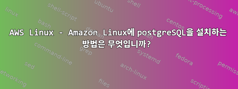 AWS Linux - Amazon Linux에 postgreSQL을 설치하는 방법은 무엇입니까?