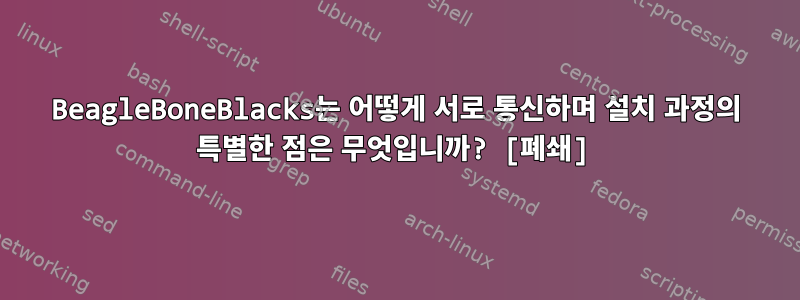 BeagleBoneBlacks는 어떻게 서로 통신하며 설치 과정의 특별한 점은 무엇입니까? [폐쇄]