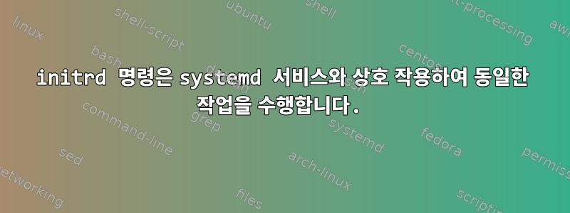 initrd 명령은 systemd 서비스와 상호 작용하여 동일한 작업을 수행합니다.