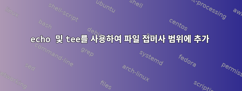 echo 및 tee를 사용하여 파일 접미사 범위에 추가