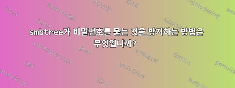 smbtree가 비밀번호를 묻는 것을 방지하는 방법은 무엇입니까?