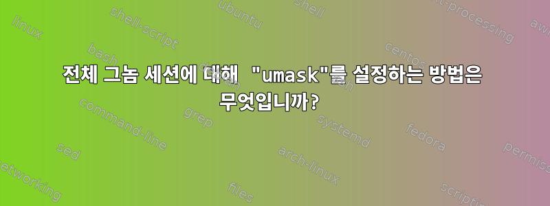 전체 그놈 세션에 대해 "umask"를 설정하는 방법은 무엇입니까?