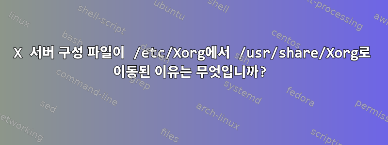 X 서버 구성 파일이 /etc/Xorg에서 /usr/share/Xorg로 이동된 이유는 무엇입니까?