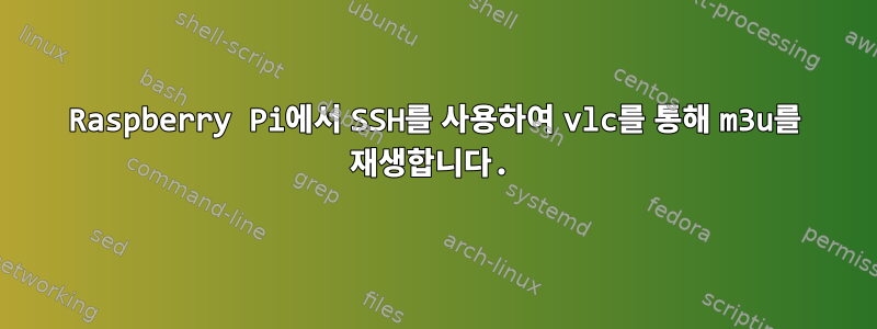 Raspberry Pi에서 SSH를 사용하여 vlc를 통해 m3u를 재생합니다.