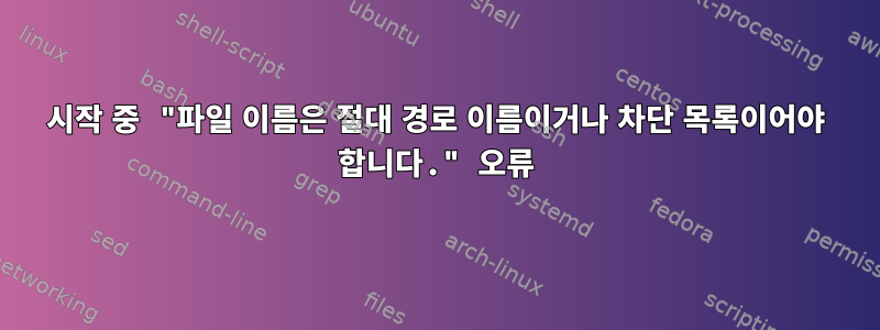 시작 중 "파일 이름은 절대 경로 이름이거나 차단 목록이어야 합니다." 오류