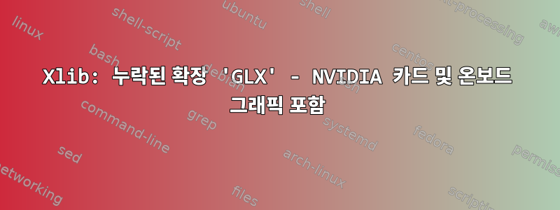 Xlib: 누락된 확장 'GLX' - NVIDIA 카드 및 온보드 그래픽 포함