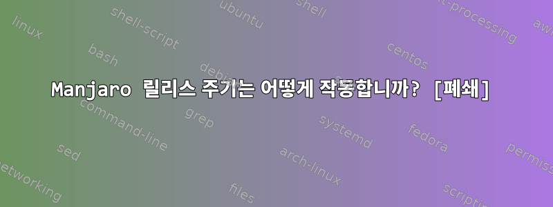 Manjaro 릴리스 주기는 어떻게 작동합니까? [폐쇄]