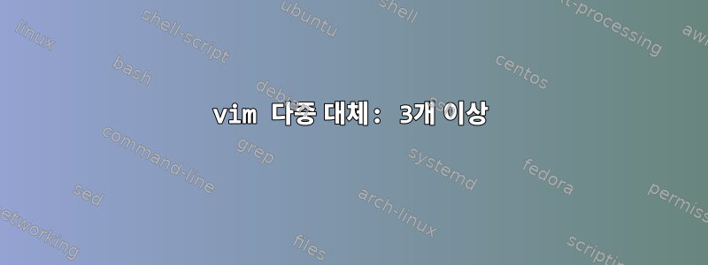 vim 다중 대체: 3개 이상