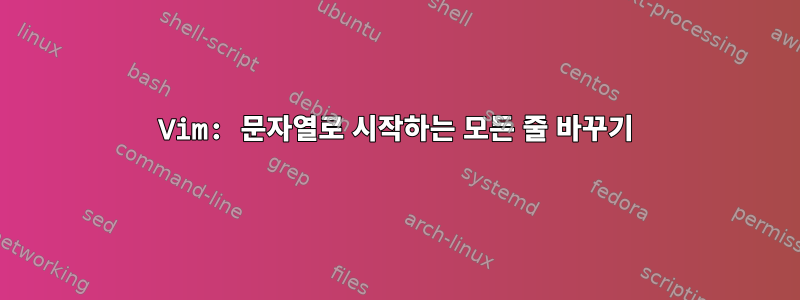 Vim: 문자열로 시작하는 모든 줄 바꾸기