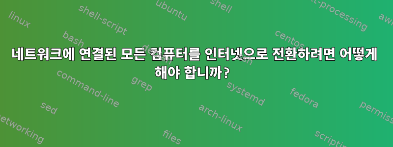 네트워크에 연결된 모든 컴퓨터를 인터넷으로 전환하려면 어떻게 해야 합니까?