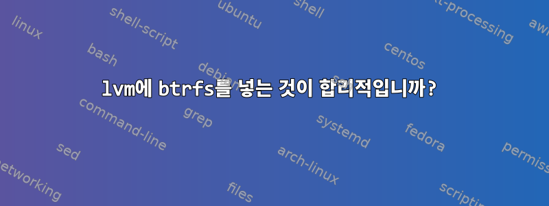 lvm에 btrfs를 넣는 것이 합리적입니까?