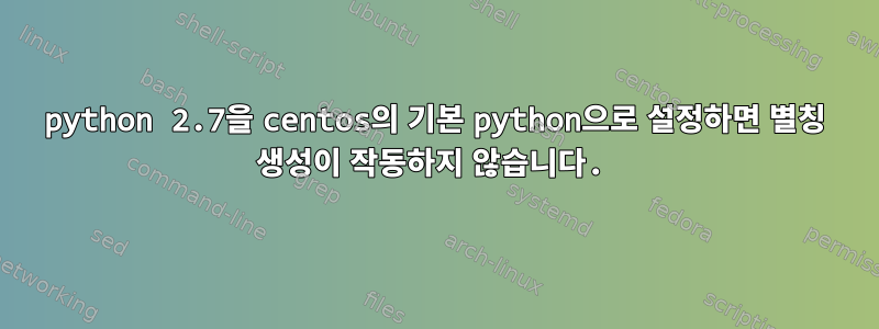 python 2.7을 centos의 기본 python으로 설정하면 별칭 생성이 작동하지 않습니다.