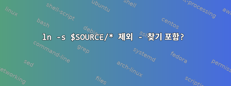 ln -s $SOURCE/* 제외 - 찾기 포함?