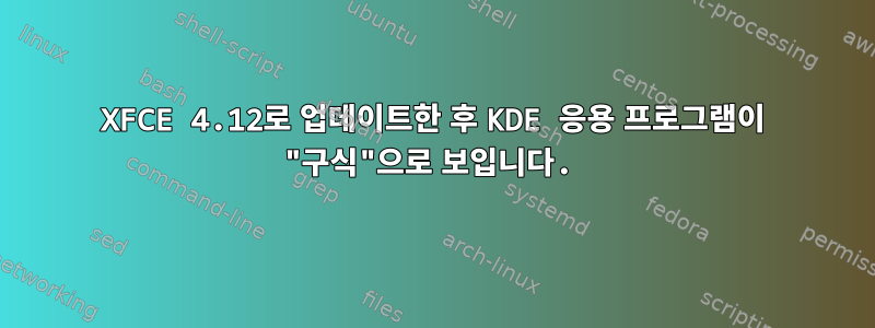 XFCE 4.12로 업데이트한 후 KDE 응용 프로그램이 "구식"으로 보입니다.