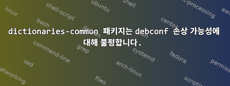 dictionaries-common 패키지는 debconf 손상 가능성에 대해 불평합니다.