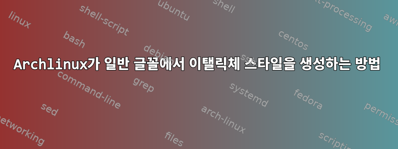 Archlinux가 일반 글꼴에서 이탤릭체 스타일을 생성하는 방법