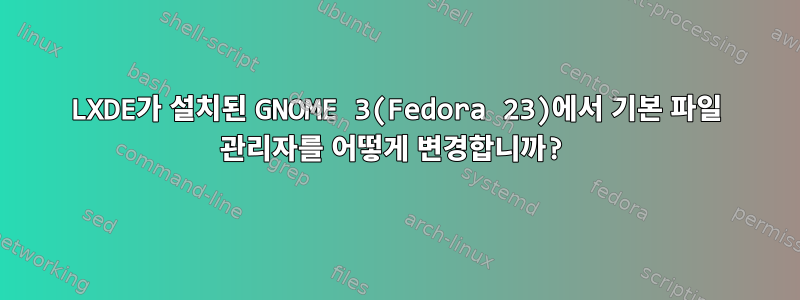 LXDE가 설치된 GNOME 3(Fedora 23)에서 기본 파일 관리자를 어떻게 변경합니까?