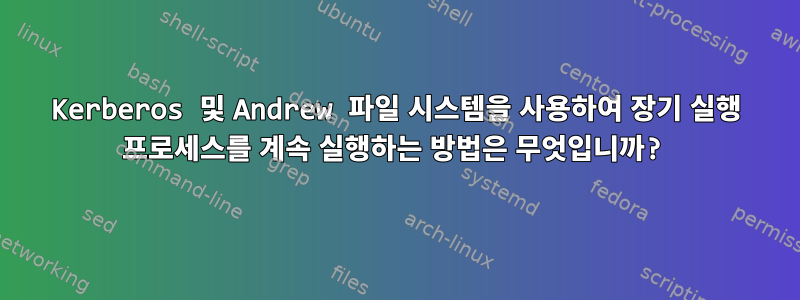 Kerberos 및 Andrew 파일 시스템을 사용하여 장기 실행 프로세스를 계속 실행하는 방법은 무엇입니까?