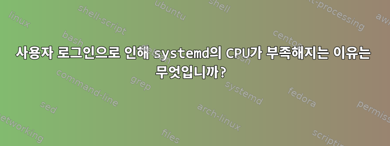 사용자 로그인으로 인해 systemd의 CPU가 부족해지는 이유는 무엇입니까?