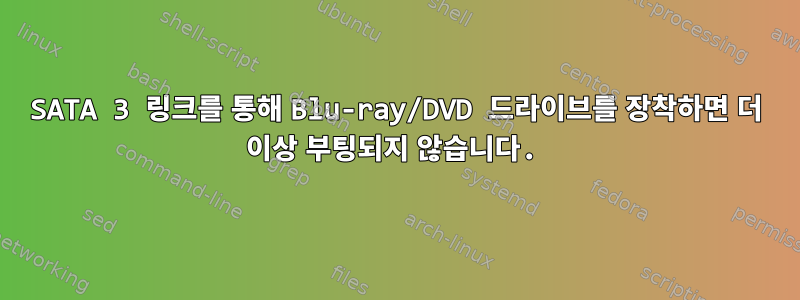 SATA 3 링크를 통해 Blu-ray/DVD 드라이브를 장착하면 더 이상 부팅되지 않습니다.