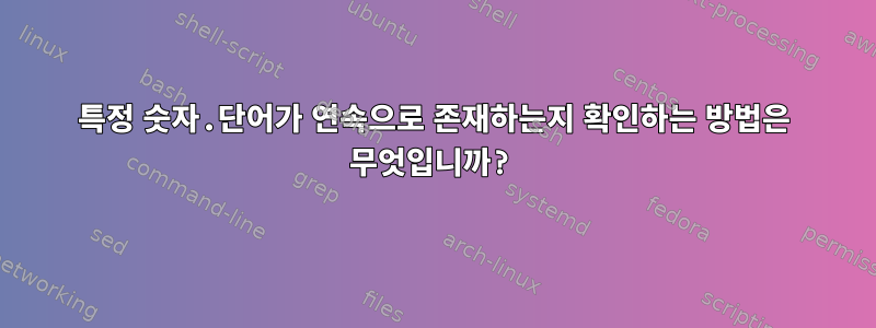 특정 숫자.단어가 연속으로 존재하는지 확인하는 방법은 무엇입니까?