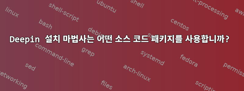 Deepin 설치 마법사는 어떤 소스 코드 패키지를 사용합니까?