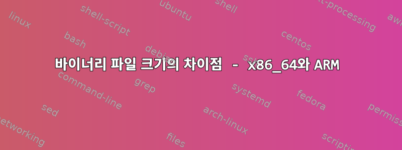 바이너리 파일 크기의 차이점 - x86_64와 ARM