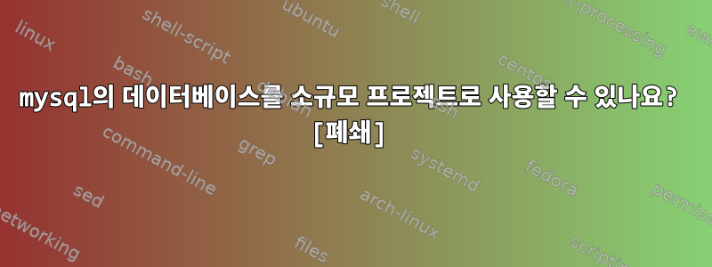 mysql의 데이터베이스를 소규모 프로젝트로 사용할 수 있나요? [폐쇄]