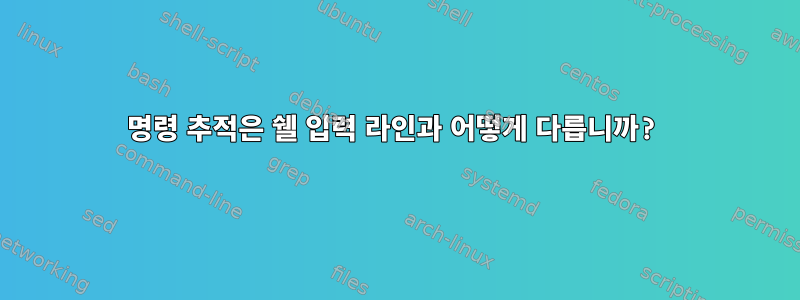 명령 추적은 쉘 입력 라인과 어떻게 다릅니까?