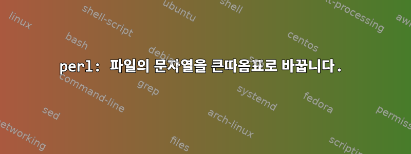 perl: 파일의 문자열을 큰따옴표로 바꿉니다.