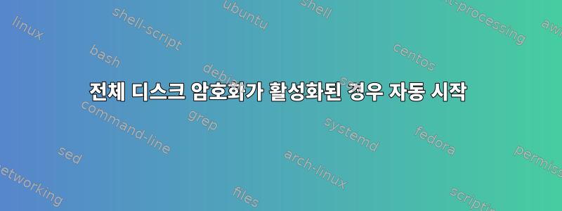 전체 디스크 암호화가 활성화된 경우 자동 시작