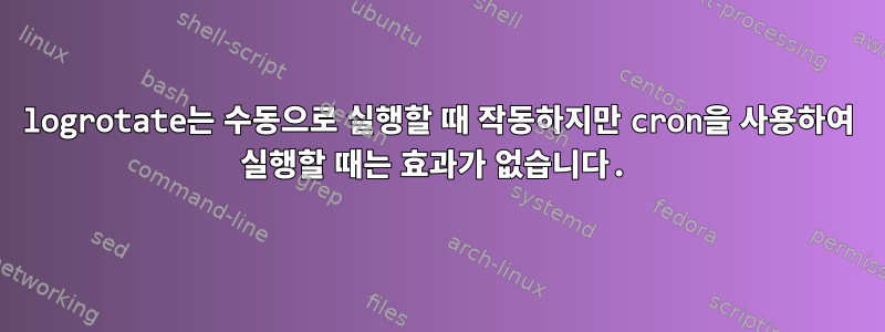 logrotate는 수동으로 실행할 때 작동하지만 cron을 사용하여 실행할 때는 효과가 없습니다.