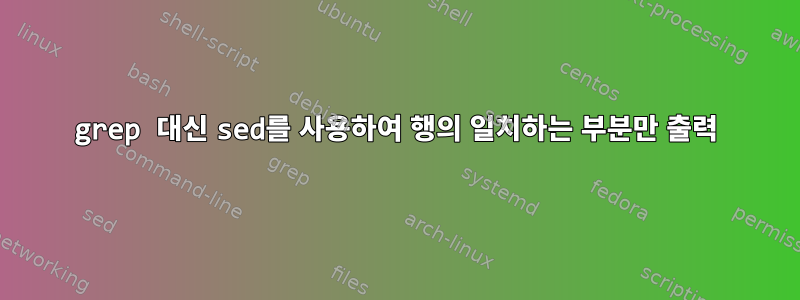 grep 대신 sed를 사용하여 행의 일치하는 부분만 출력