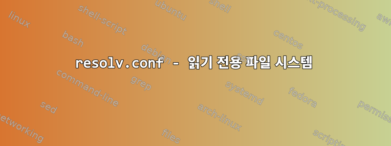 resolv.conf - 읽기 전용 파일 시스템