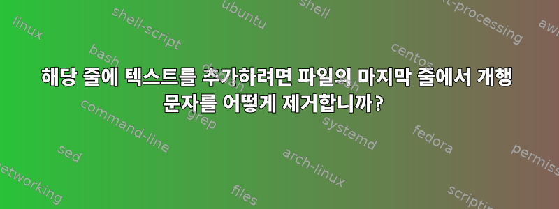 해당 줄에 텍스트를 추가하려면 파일의 마지막 줄에서 개행 문자를 어떻게 제거합니까?