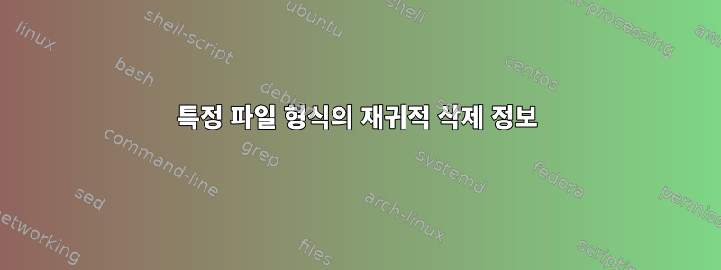 특정 파일 형식의 재귀적 삭제 정보