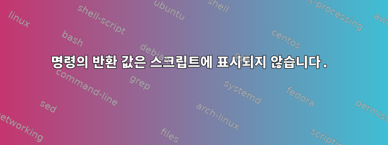 명령의 반환 값은 스크립트에 표시되지 않습니다.